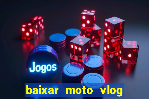 baixar moto vlog brasil dinheiro infinito